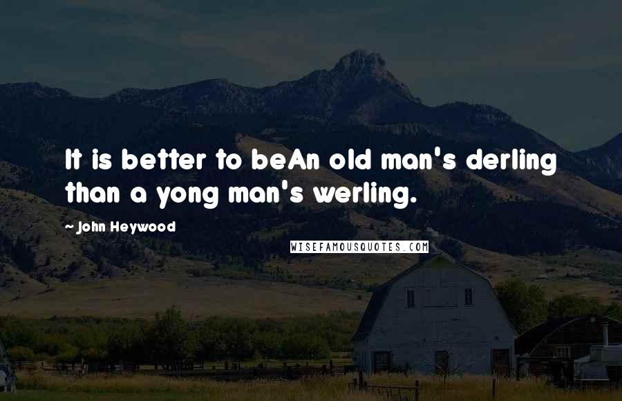 John Heywood Quotes: It is better to beAn old man's derling than a yong man's werling.