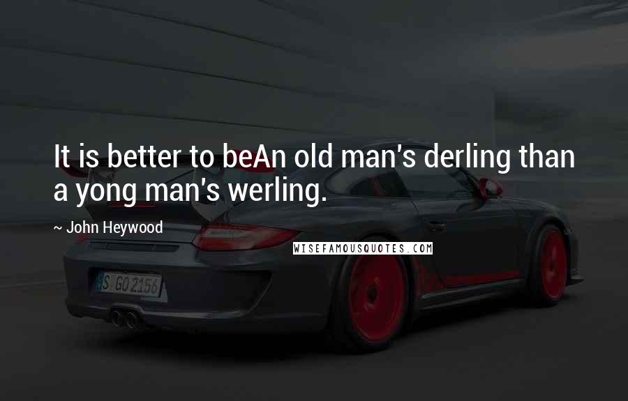 John Heywood Quotes: It is better to beAn old man's derling than a yong man's werling.