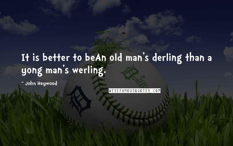 John Heywood Quotes: It is better to beAn old man's derling than a yong man's werling.