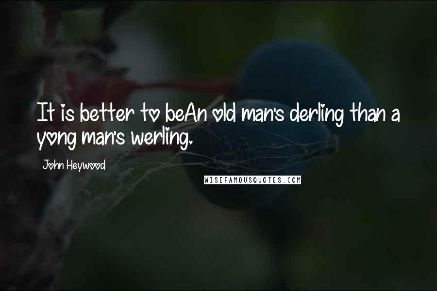 John Heywood Quotes: It is better to beAn old man's derling than a yong man's werling.