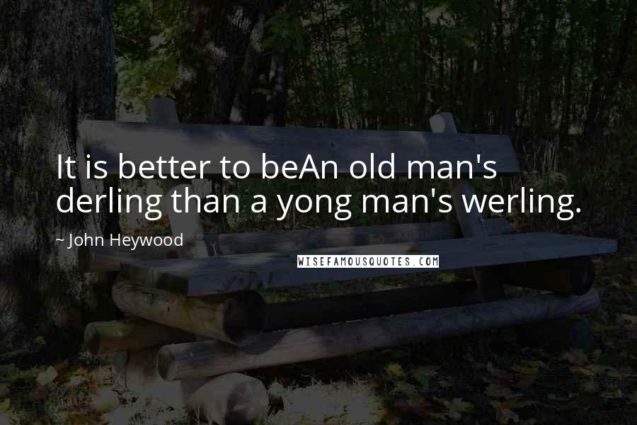 John Heywood Quotes: It is better to beAn old man's derling than a yong man's werling.