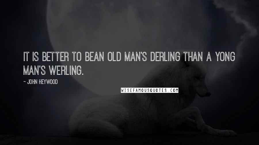 John Heywood Quotes: It is better to beAn old man's derling than a yong man's werling.