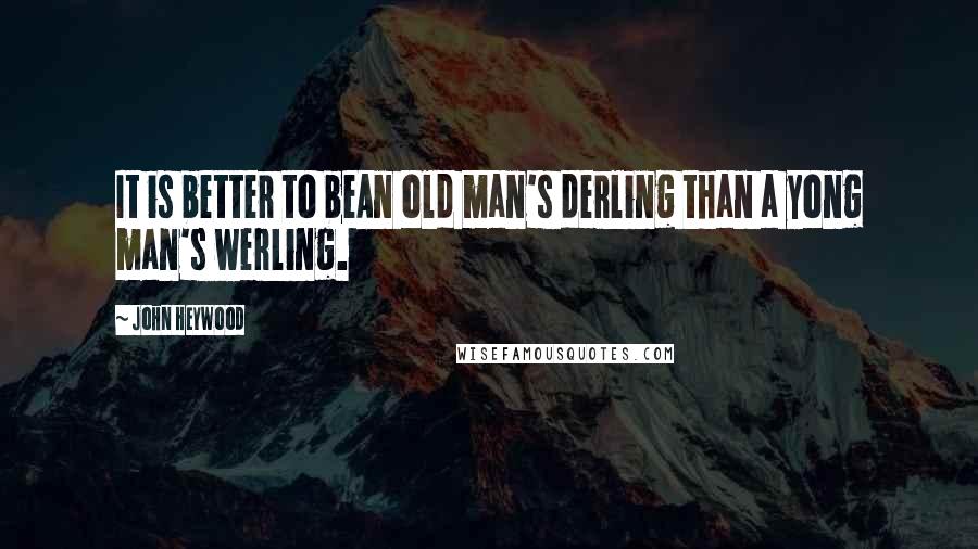 John Heywood Quotes: It is better to beAn old man's derling than a yong man's werling.