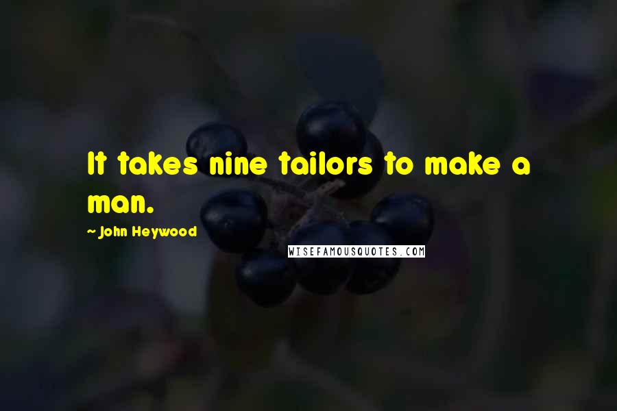 John Heywood Quotes: It takes nine tailors to make a man.