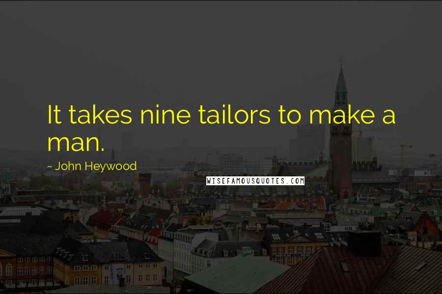 John Heywood Quotes: It takes nine tailors to make a man.