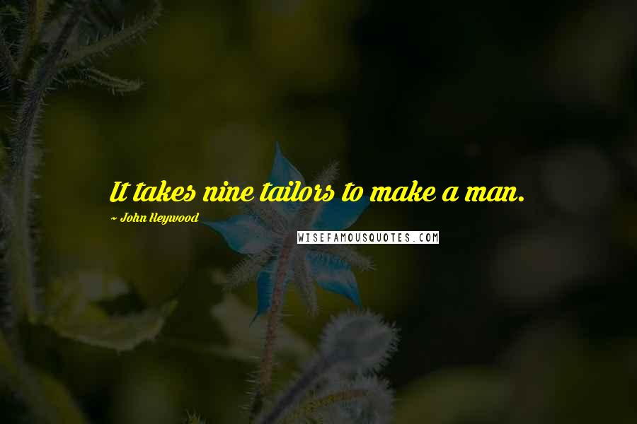 John Heywood Quotes: It takes nine tailors to make a man.