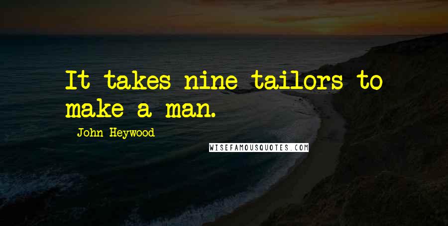 John Heywood Quotes: It takes nine tailors to make a man.
