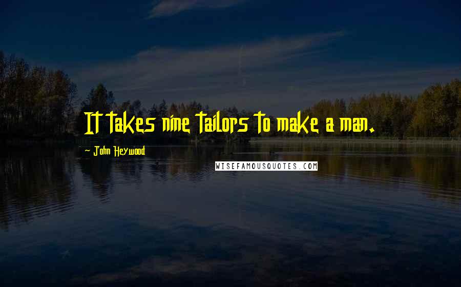 John Heywood Quotes: It takes nine tailors to make a man.
