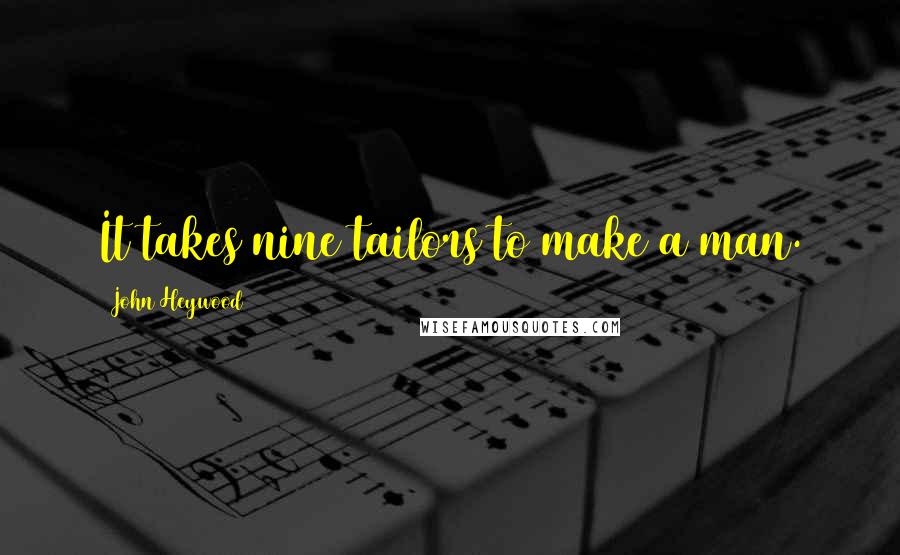 John Heywood Quotes: It takes nine tailors to make a man.