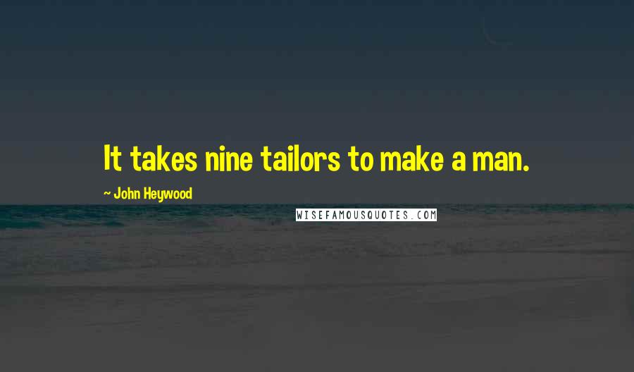 John Heywood Quotes: It takes nine tailors to make a man.