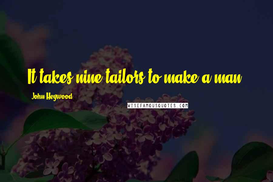 John Heywood Quotes: It takes nine tailors to make a man.