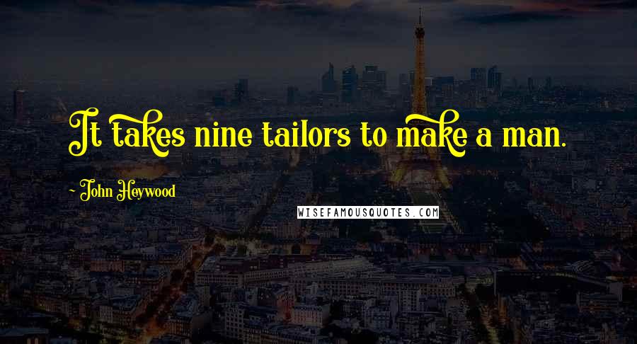 John Heywood Quotes: It takes nine tailors to make a man.