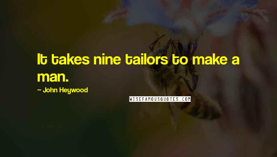 John Heywood Quotes: It takes nine tailors to make a man.