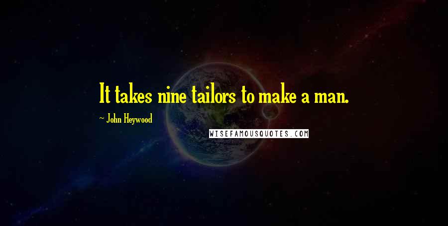 John Heywood Quotes: It takes nine tailors to make a man.