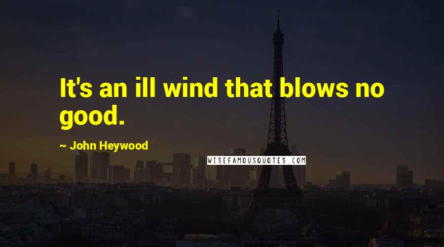 John Heywood Quotes: It's an ill wind that blows no good.