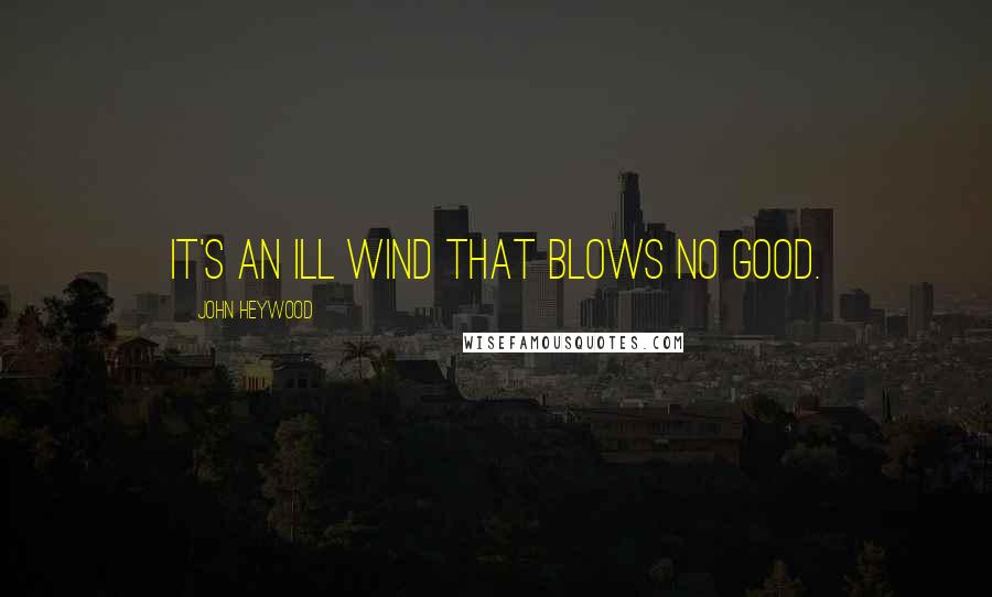 John Heywood Quotes: It's an ill wind that blows no good.