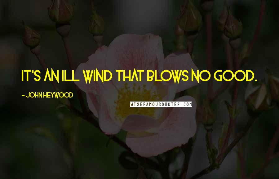 John Heywood Quotes: It's an ill wind that blows no good.