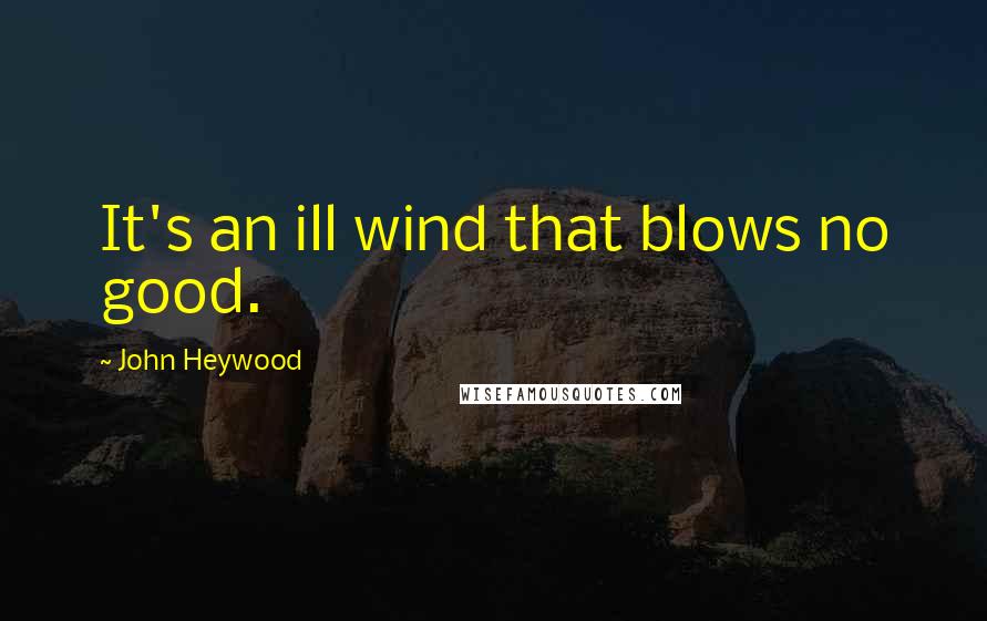 John Heywood Quotes: It's an ill wind that blows no good.