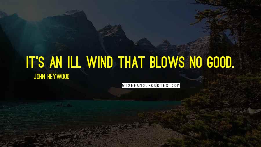 John Heywood Quotes: It's an ill wind that blows no good.