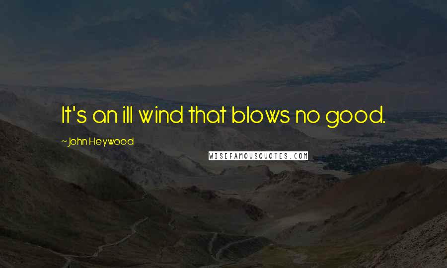 John Heywood Quotes: It's an ill wind that blows no good.