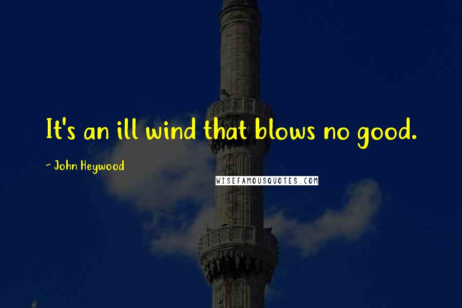 John Heywood Quotes: It's an ill wind that blows no good.