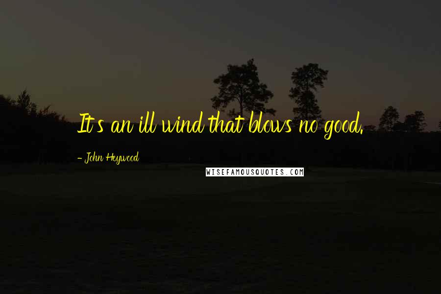 John Heywood Quotes: It's an ill wind that blows no good.