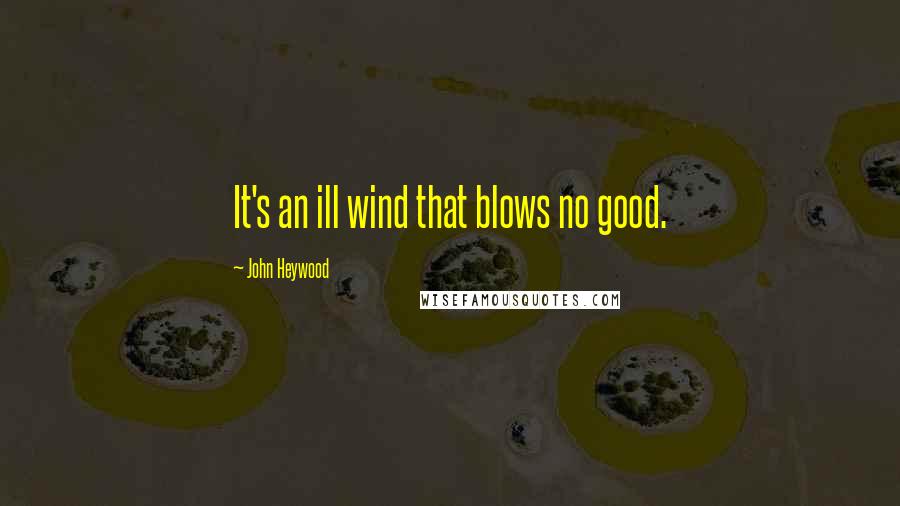 John Heywood Quotes: It's an ill wind that blows no good.