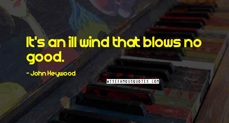 John Heywood Quotes: It's an ill wind that blows no good.