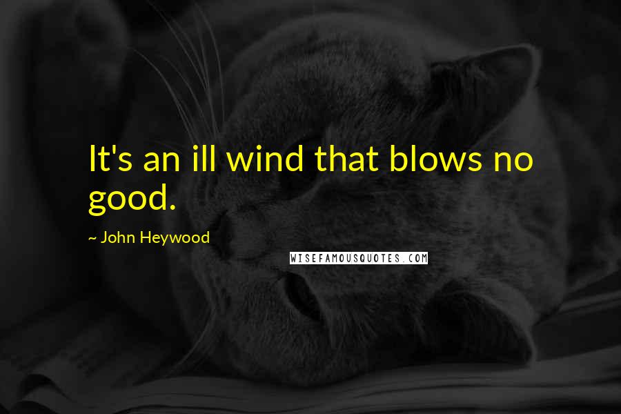 John Heywood Quotes: It's an ill wind that blows no good.