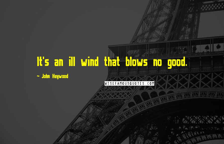 John Heywood Quotes: It's an ill wind that blows no good.