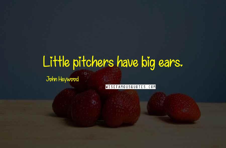 John Heywood Quotes: Little pitchers have big ears.