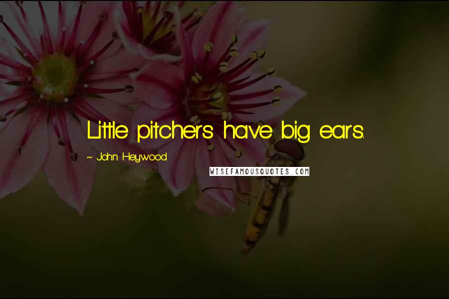 John Heywood Quotes: Little pitchers have big ears.