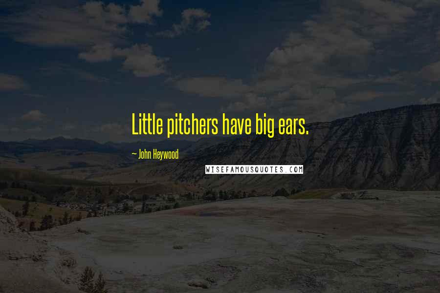John Heywood Quotes: Little pitchers have big ears.