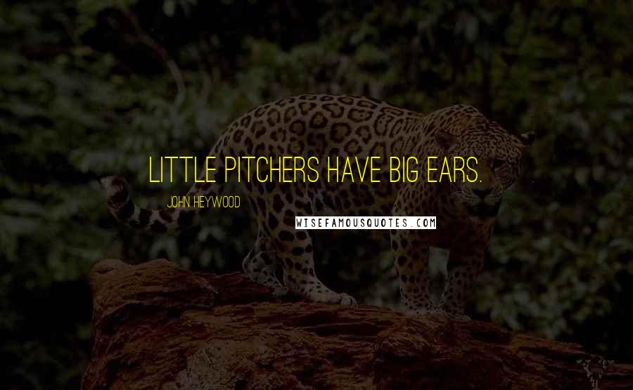 John Heywood Quotes: Little pitchers have big ears.