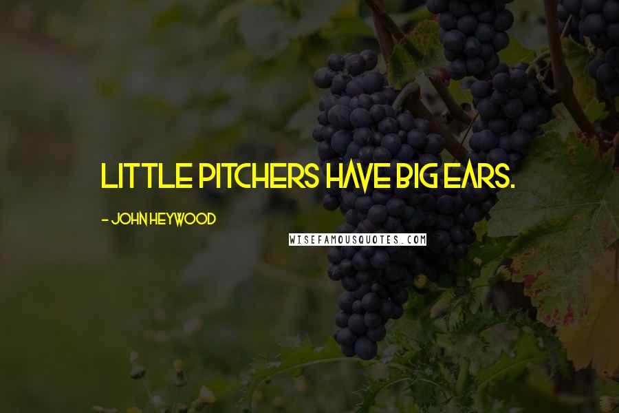 John Heywood Quotes: Little pitchers have big ears.