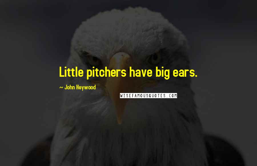 John Heywood Quotes: Little pitchers have big ears.