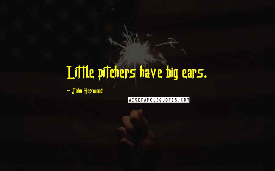 John Heywood Quotes: Little pitchers have big ears.