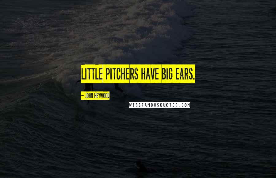 John Heywood Quotes: Little pitchers have big ears.
