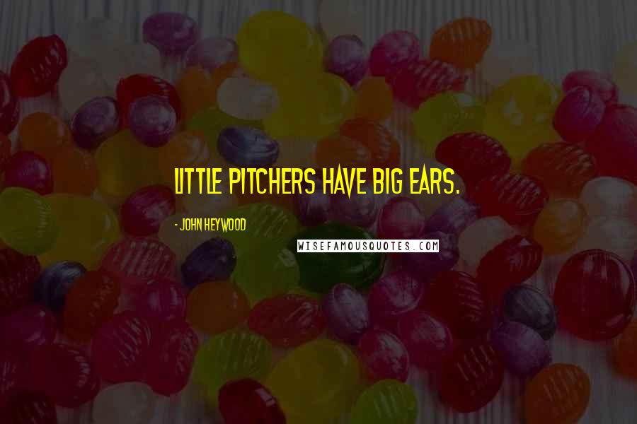 John Heywood Quotes: Little pitchers have big ears.