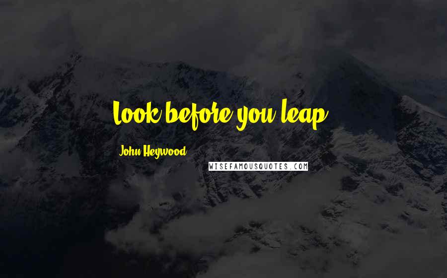 John Heywood Quotes: Look before you leap.