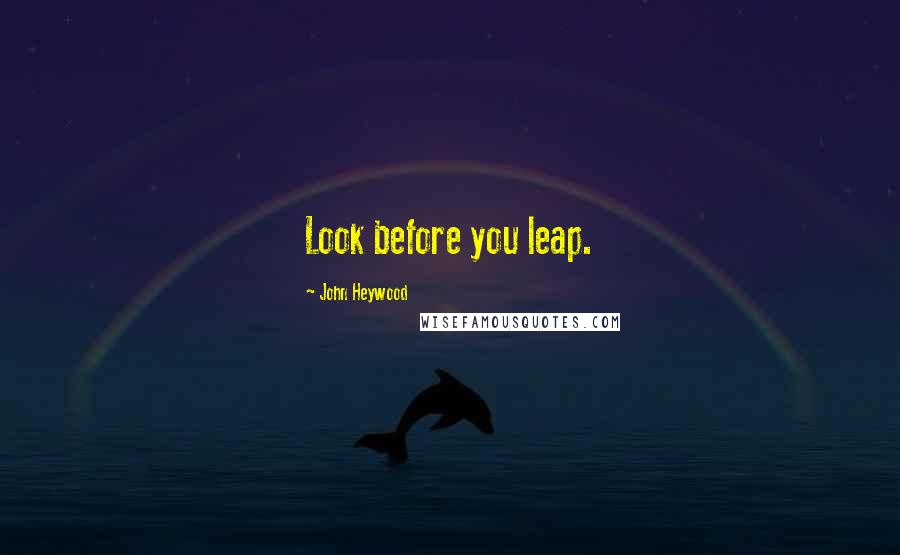 John Heywood Quotes: Look before you leap.