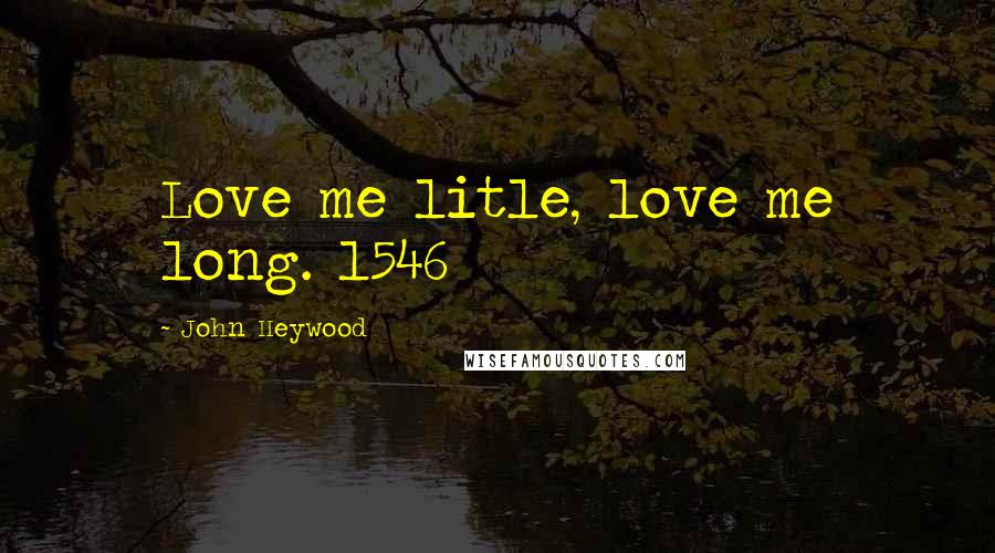 John Heywood Quotes: Love me litle, love me long. 1546