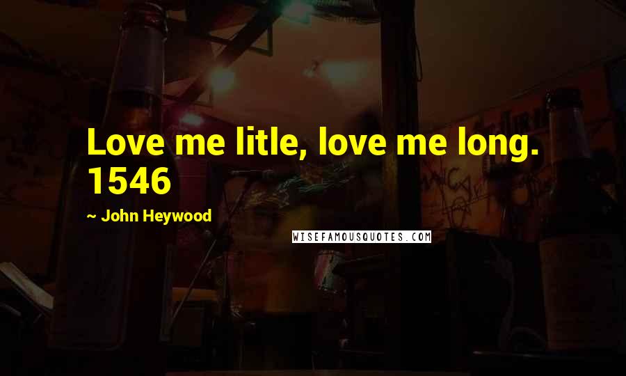 John Heywood Quotes: Love me litle, love me long. 1546
