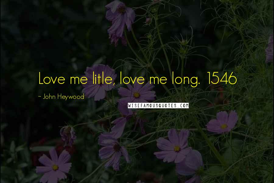 John Heywood Quotes: Love me litle, love me long. 1546