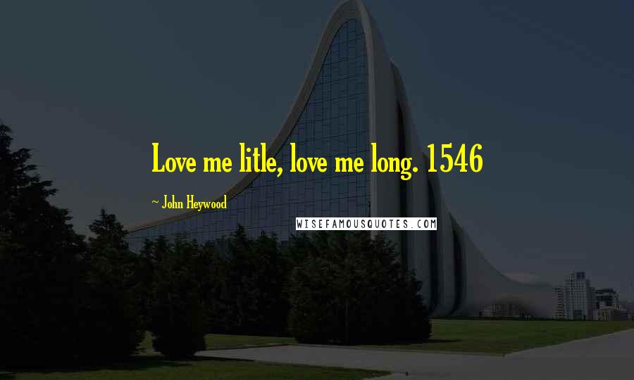 John Heywood Quotes: Love me litle, love me long. 1546