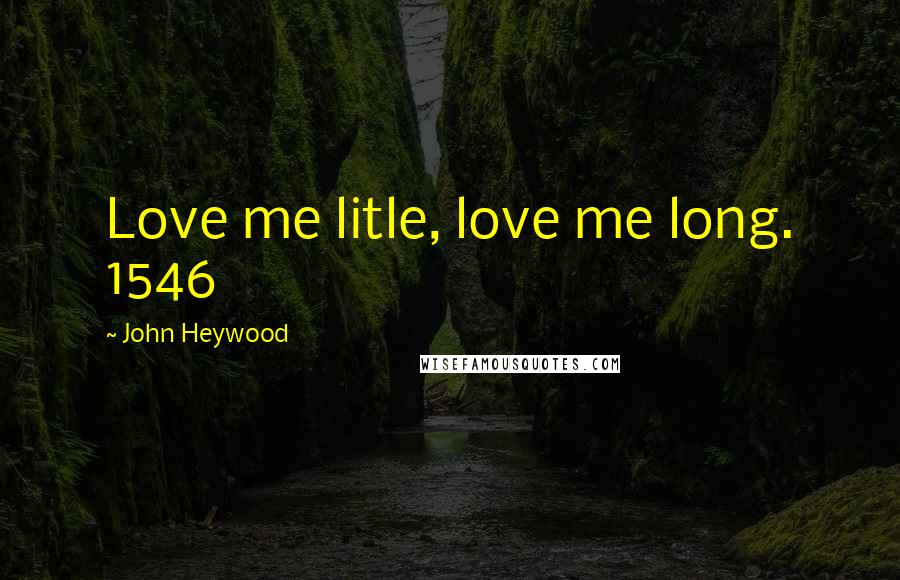 John Heywood Quotes: Love me litle, love me long. 1546