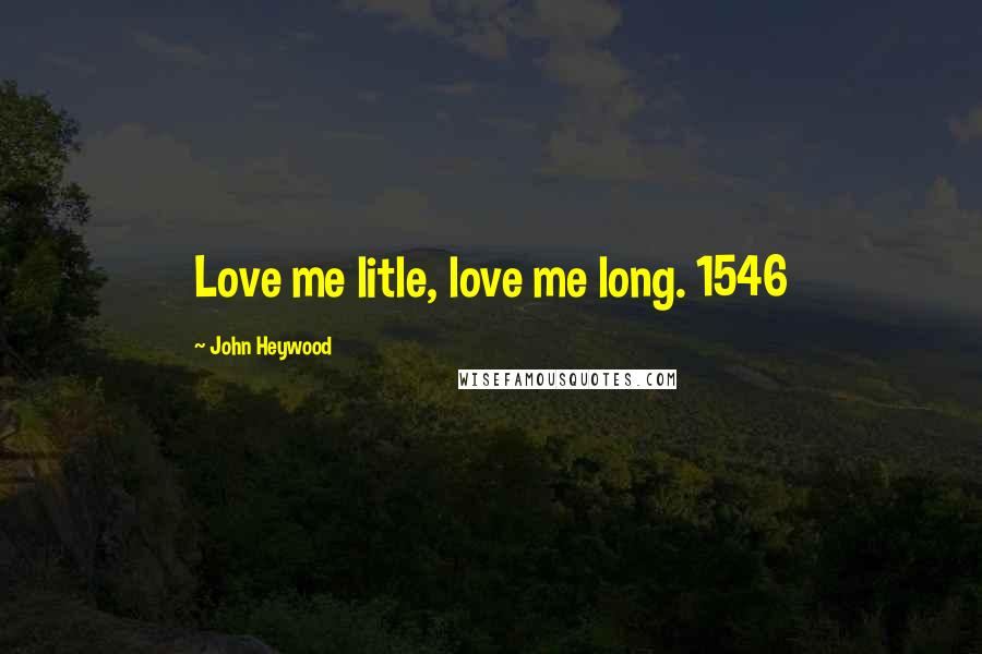 John Heywood Quotes: Love me litle, love me long. 1546