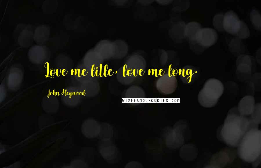 John Heywood Quotes: Love me litle, love me long. 1546