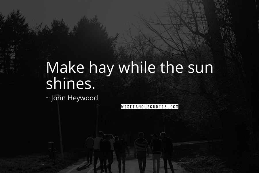 John Heywood Quotes: Make hay while the sun shines.