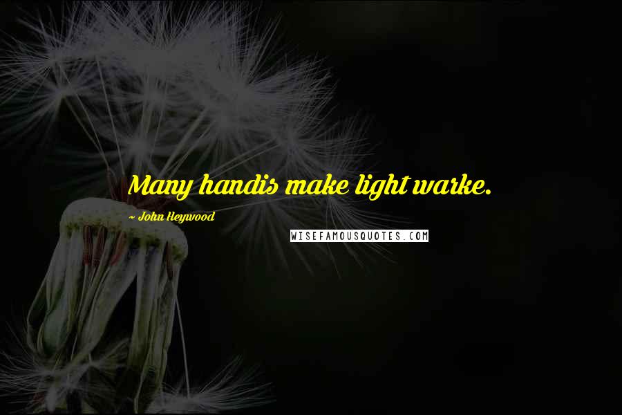 John Heywood Quotes: Many handis make light warke.